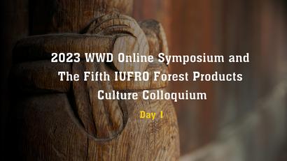2023 Online WWD Symposium and The Fifth IUFRO Forest Products Culture Colloquium (Day1)